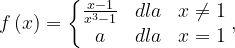 \dpi{120} f\left ( x \right )=\left\{\begin{matrix} \frac{x-1}{x^{3}-1} & dla & x\neq 1\\ a & dla & x=1 \end{matrix}\right.,